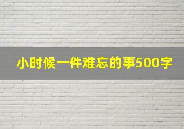 小时候一件难忘的事500字