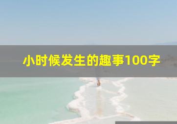 小时候发生的趣事100字