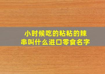 小时候吃的粘粘的辣串叫什么进口零食名字