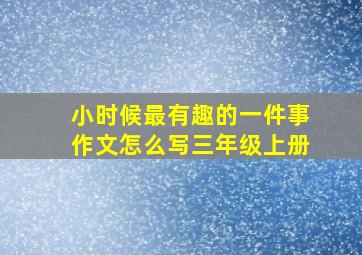 小时候最有趣的一件事作文怎么写三年级上册