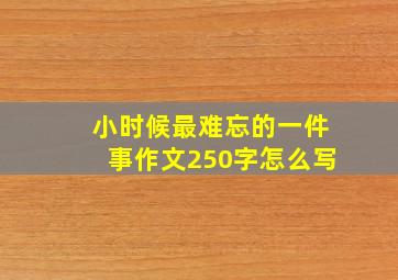 小时候最难忘的一件事作文250字怎么写