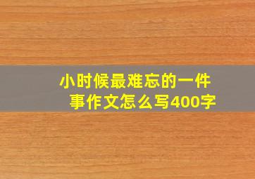 小时候最难忘的一件事作文怎么写400字