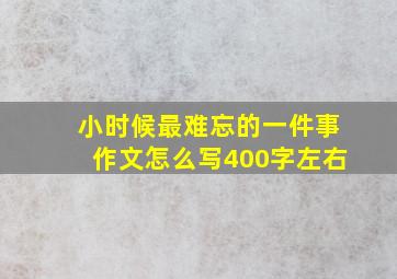 小时候最难忘的一件事作文怎么写400字左右