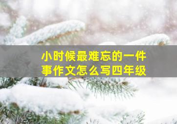 小时候最难忘的一件事作文怎么写四年级