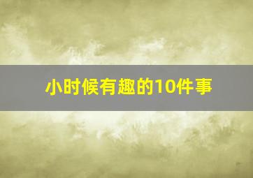 小时候有趣的10件事