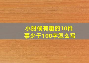 小时候有趣的10件事少于100字怎么写