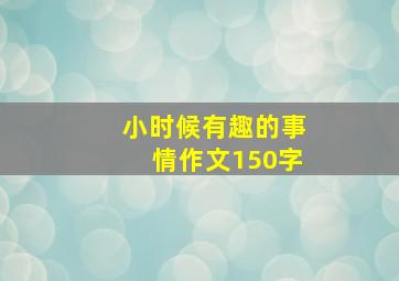 小时候有趣的事情作文150字