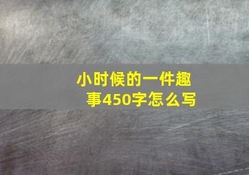 小时候的一件趣事450字怎么写