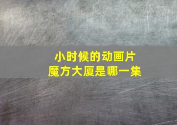 小时候的动画片魔方大厦是哪一集