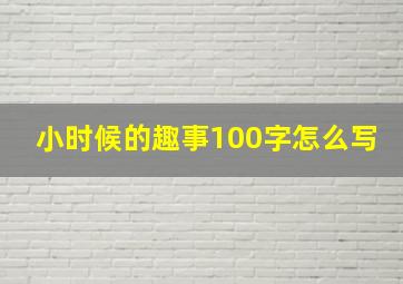 小时候的趣事100字怎么写