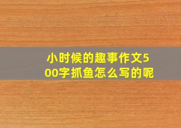 小时候的趣事作文500字抓鱼怎么写的呢