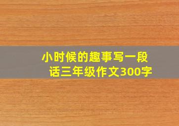 小时候的趣事写一段话三年级作文300字