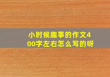 小时候趣事的作文400字左右怎么写的呀