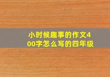 小时候趣事的作文400字怎么写的四年级