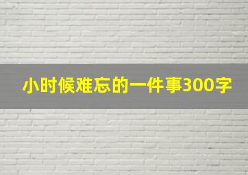 小时候难忘的一件事300字