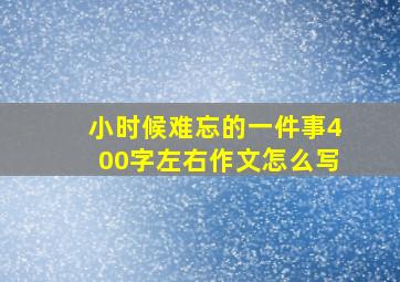 小时候难忘的一件事400字左右作文怎么写