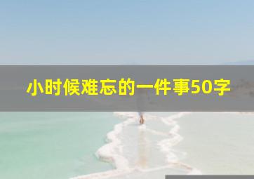 小时候难忘的一件事50字