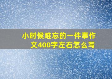 小时候难忘的一件事作文400字左右怎么写