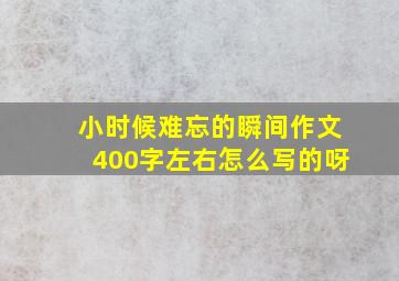 小时候难忘的瞬间作文400字左右怎么写的呀