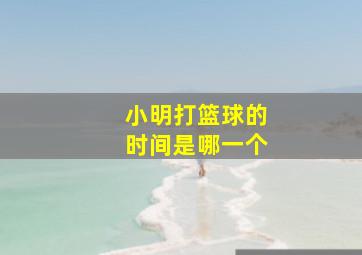 小明打篮球的时间是哪一个