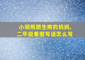 小明照顾生病的妈妈,二年级看图写话怎么写