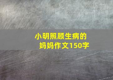 小明照顾生病的妈妈作文150字