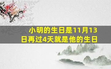 小明的生日是11月13日再过4天就是他的生日