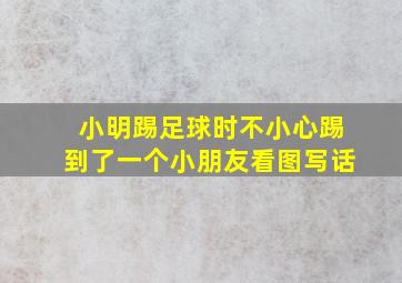 小明踢足球时不小心踢到了一个小朋友看图写话