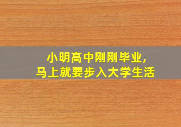 小明高中刚刚毕业,马上就要步入大学生活