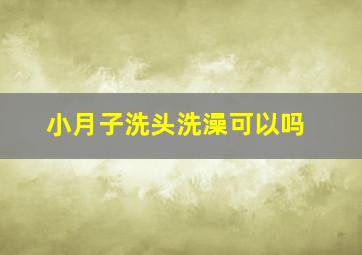 小月子洗头洗澡可以吗