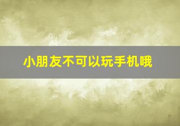 小朋友不可以玩手机哦