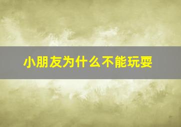 小朋友为什么不能玩耍