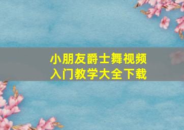 小朋友爵士舞视频入门教学大全下载