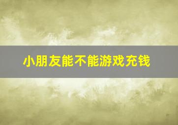 小朋友能不能游戏充钱