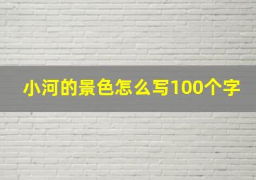 小河的景色怎么写100个字