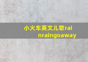 小火车英文儿歌rainraingoaway