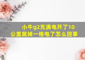 小牛g2充满电开了10公里就掉一格电了怎么回事