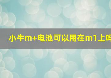 小牛m+电池可以用在m1上吗