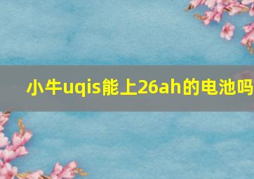 小牛uqis能上26ah的电池吗