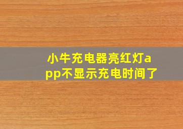 小牛充电器亮红灯app不显示充电时间了