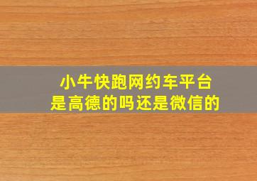 小牛快跑网约车平台是高德的吗还是微信的