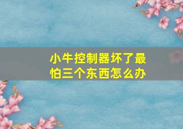 小牛控制器坏了最怕三个东西怎么办