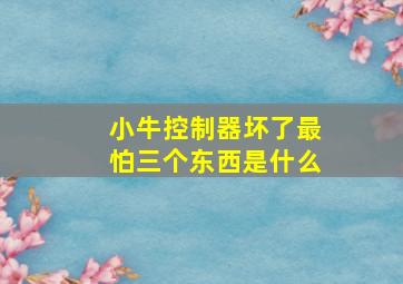 小牛控制器坏了最怕三个东西是什么