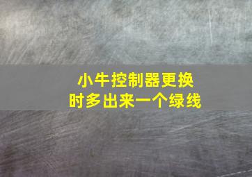 小牛控制器更换时多出来一个绿线