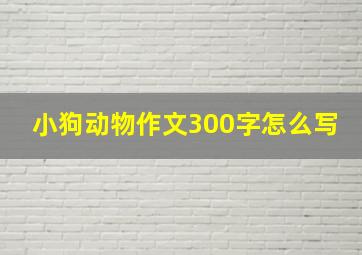 小狗动物作文300字怎么写