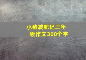 小猪减肥记三年级作文300个字