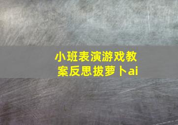 小班表演游戏教案反思拔萝卜ai