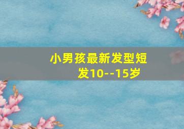 小男孩最新发型短发10--15岁