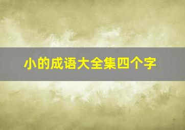 小的成语大全集四个字