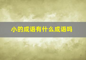 小的成语有什么成语吗